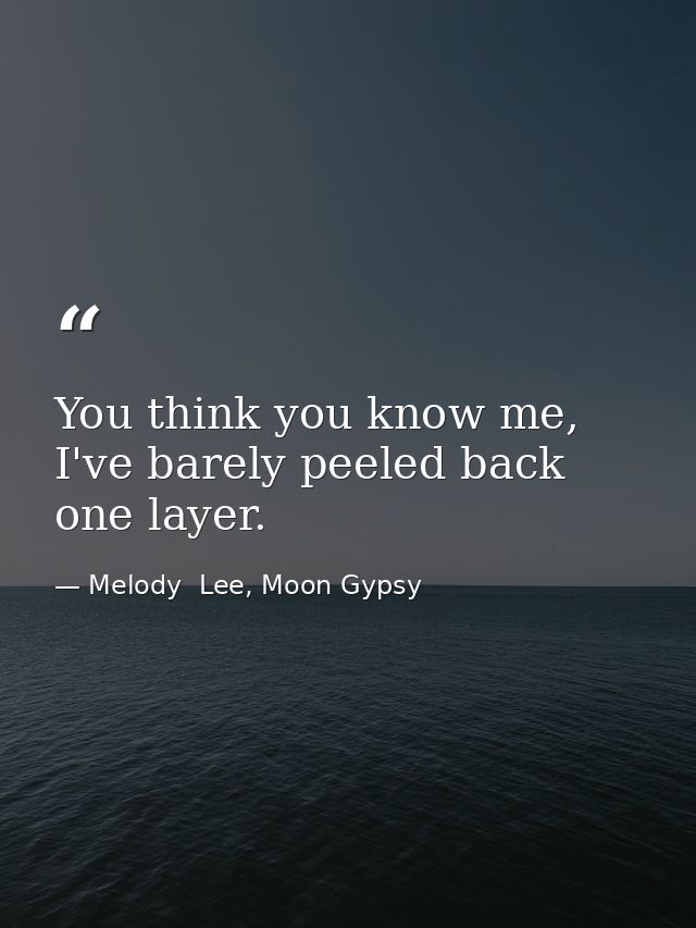 You think you know me, I've barely peeled back one layer. — Melody  Lee, Moon Gypsy