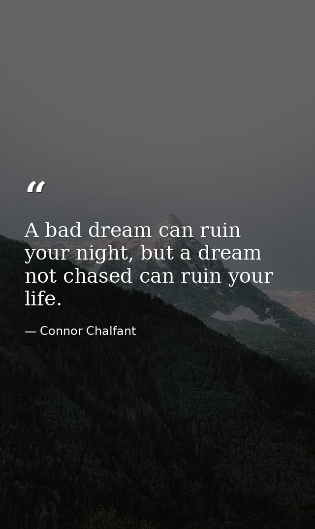 A bad dream can ruin your night, but a dream not chased can ruin your life. — Connor Chalfant
