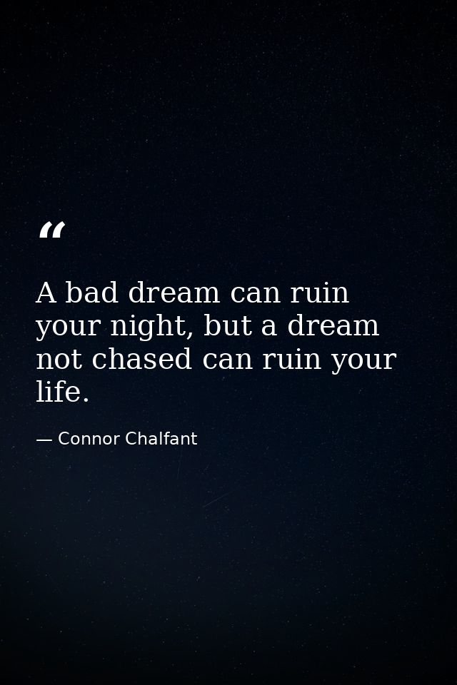 A bad dream can ruin your night, but a dream not chased can ruin your life. — Connor Chalfant