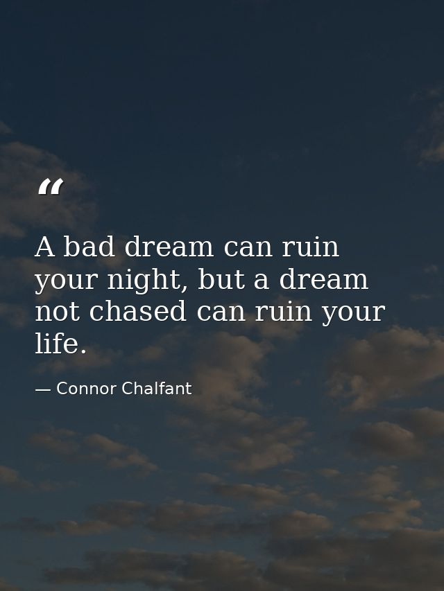 A bad dream can ruin your night, but a dream not chased can ruin your life. — Connor Chalfant