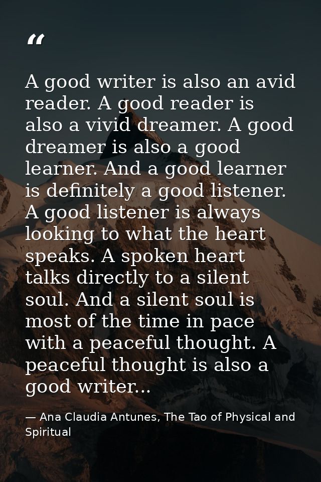 A good writer is also an avid reader. A good reader is also a vivid dreamer. A good dreamer is also a good learner. And  — Ana Claudia Antunes, The Tao of Physical and Spiritual