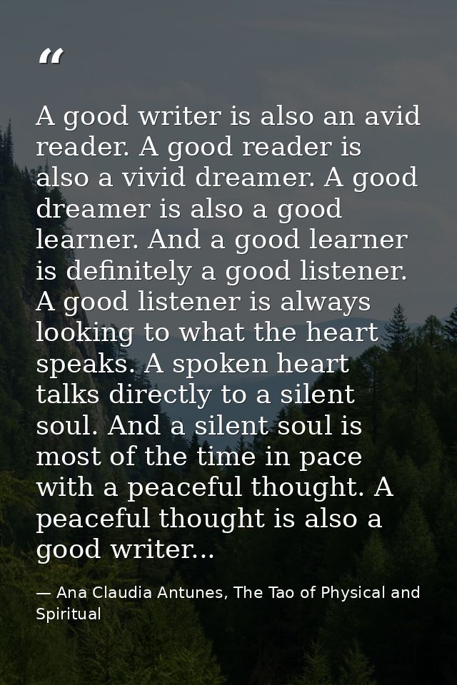 A good writer is also an avid reader. A good reader is also a vivid dreamer. A good dreamer is also a good learner. And  — Ana Claudia Antunes, The Tao of Physical and Spiritual