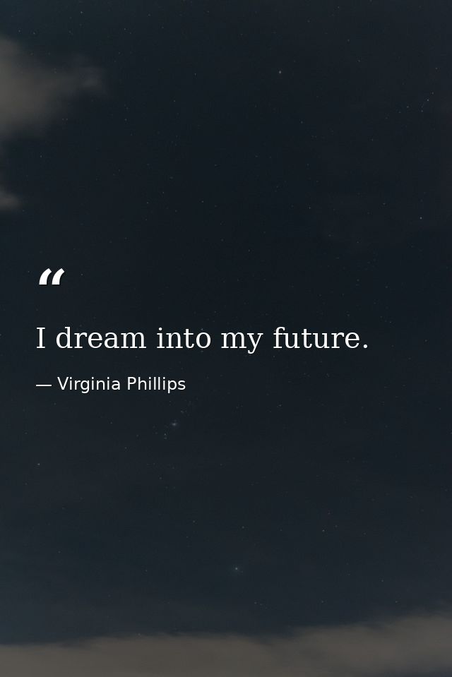 I dream into my future. — Virginia Phillips
