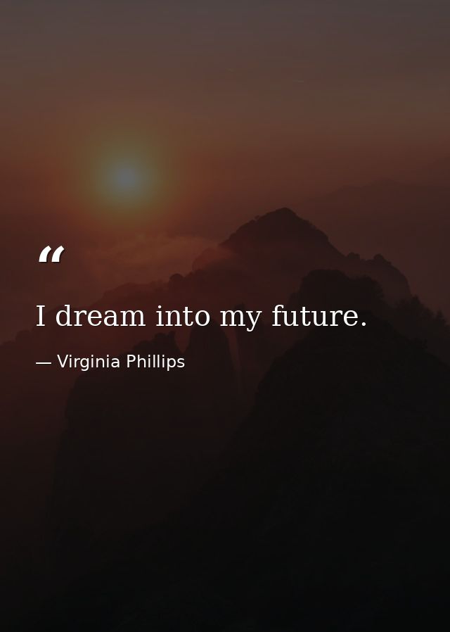 I dream into my future. — Virginia Phillips