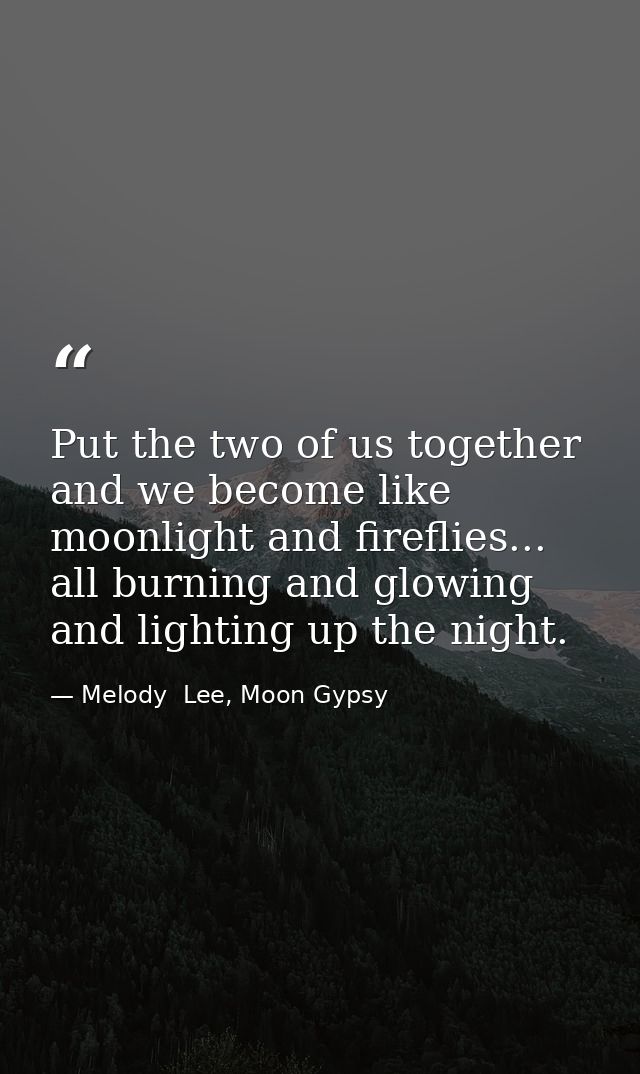 Put the two of us together and we become like moonlight and fireflies... all burning and glowing and lighting up the nig — Melody  Lee, Moon Gypsy