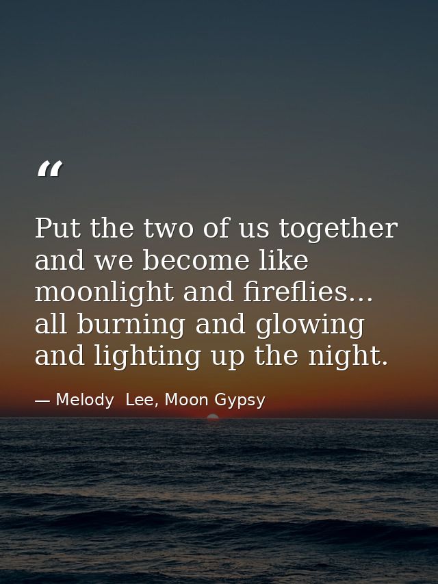 Put the two of us together and we become like moonlight and fireflies... all burning and glowing and lighting up the nig — Melody  Lee, Moon Gypsy