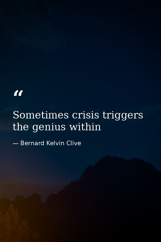 Sometimes crisis triggers the genius within — Bernard Kelvin Clive