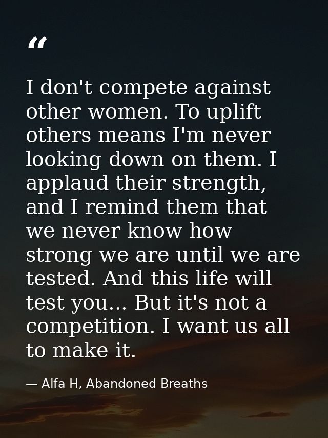 I don't compete against other women. To uplift others means I'm never looking down on them. I applaud their strength, an — Alfa H, Abandoned Breaths