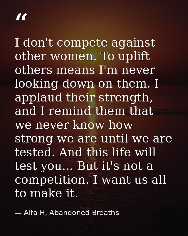 I don't compete against other women. To uplift others means I'm never looking down on them. I applaud their strength, an — Alfa H, Abandoned Breaths