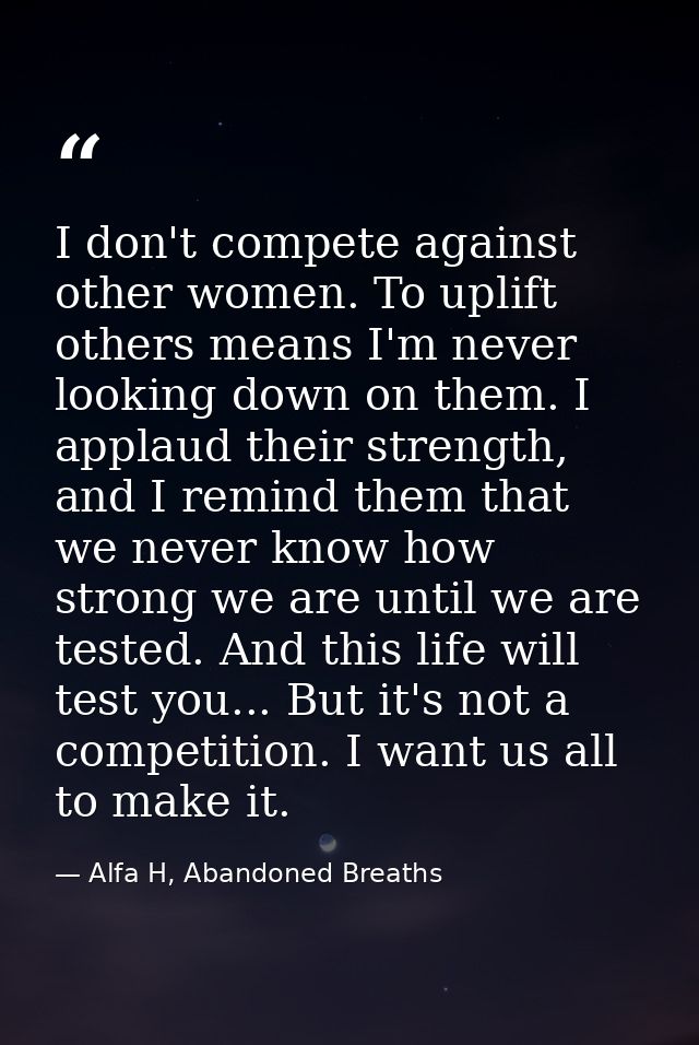 I don't compete against other women. To uplift others means I'm never looking down on them. I applaud their strength, an — Alfa H, Abandoned Breaths