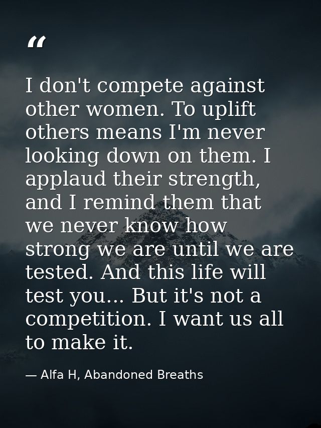 I don't compete against other women. To uplift others means I'm never looking down on them. I applaud their strength, an — Alfa H, Abandoned Breaths
