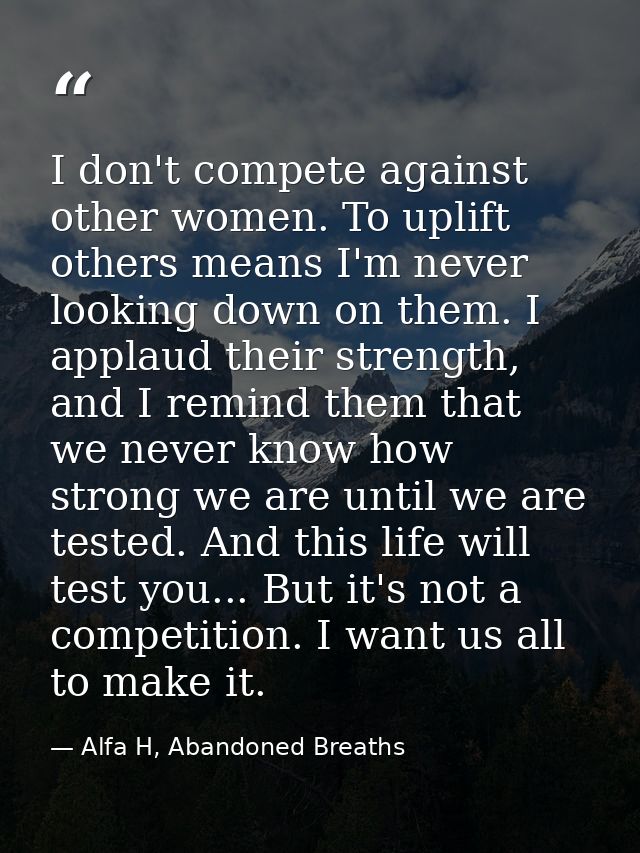 I don't compete against other women. To uplift others means I'm never looking down on them. I applaud their strength, an — Alfa H, Abandoned Breaths