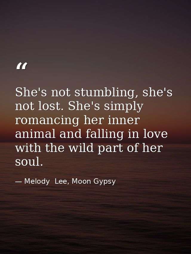 She's not stumbling, she's not lost. She's simply romancing her inner animal and falling in love with the wild part of h — Melody  Lee, Moon Gypsy