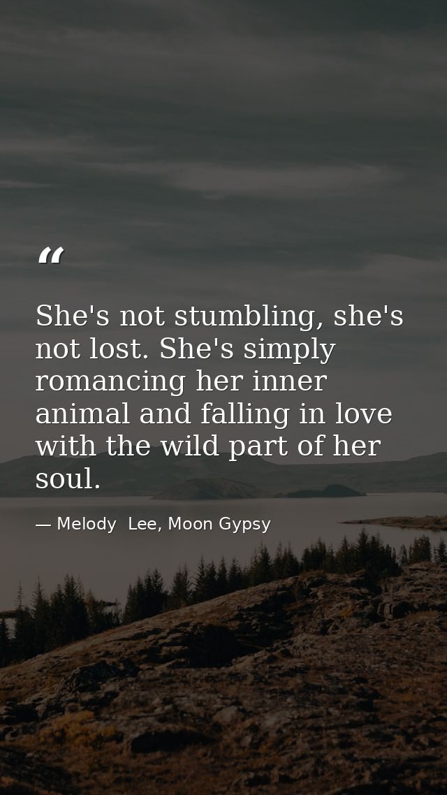 She's not stumbling, she's not lost. She's simply romancing her inner animal and falling in love with the wild part of h — Melody  Lee, Moon Gypsy