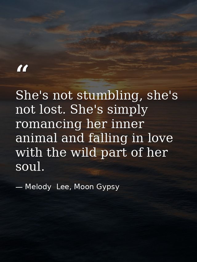 She's not stumbling, she's not lost. She's simply romancing her inner animal and falling in love with the wild part of h — Melody  Lee, Moon Gypsy