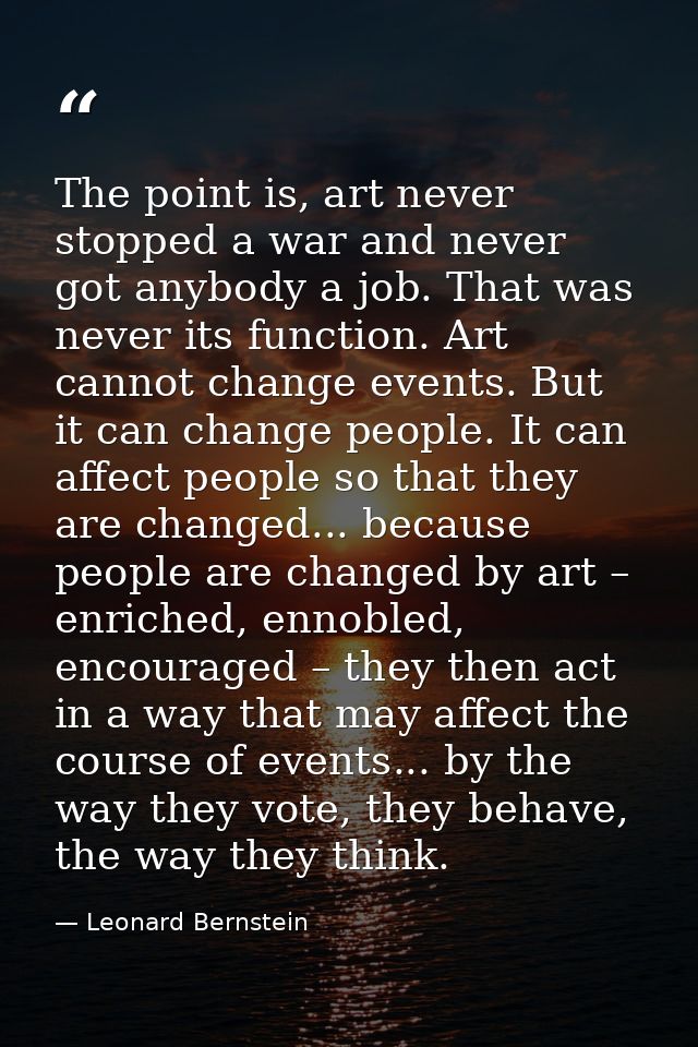 The point is, art never stopped a war and never got anybody a job. That was never its function. Art cannot change events — Leonard Bernstein