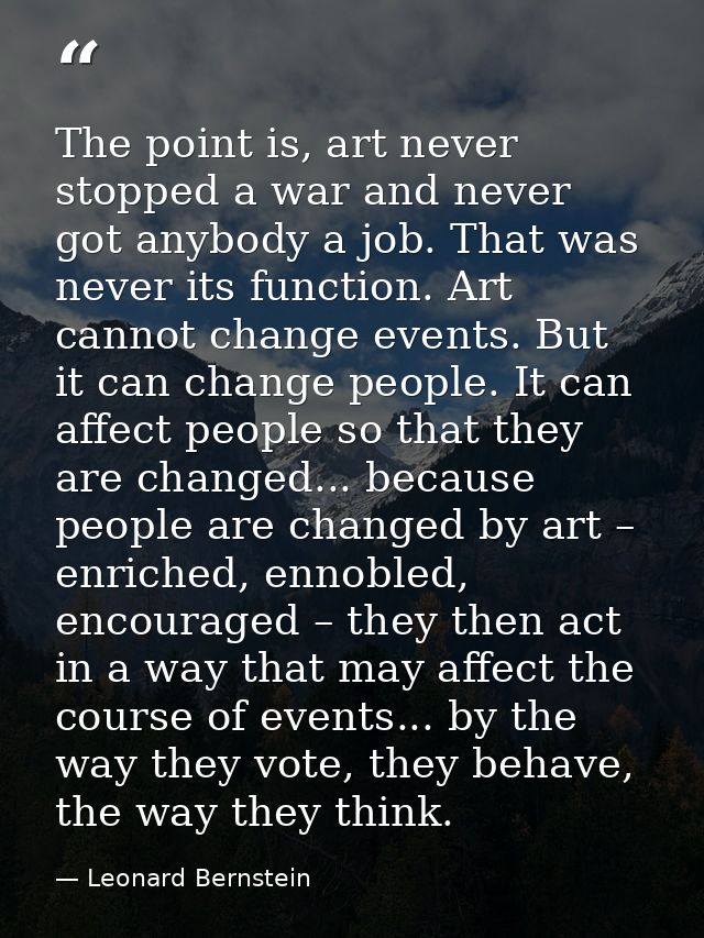 The point is, art never stopped a war and never got anybody a job. That was never its function. Art cannot change events — Leonard Bernstein