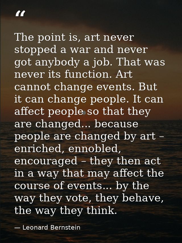 The point is, art never stopped a war and never got anybody a job. That was never its function. Art cannot change events — Leonard Bernstein