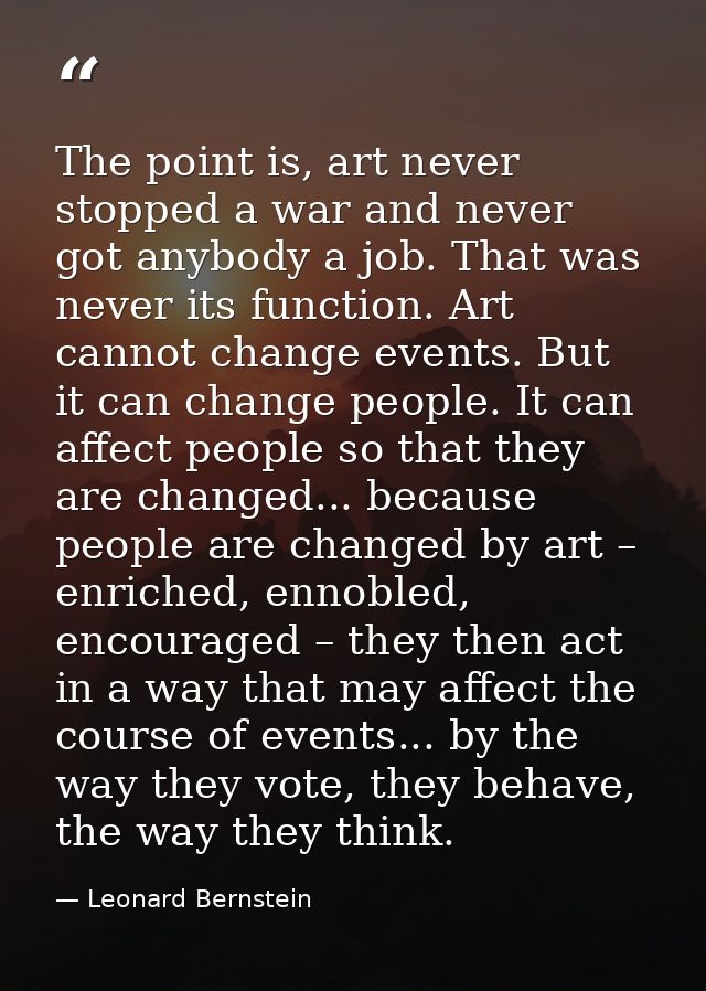 The point is, art never stopped a war and never got anybody a job. That was never its function. Art cannot change events — Leonard Bernstein