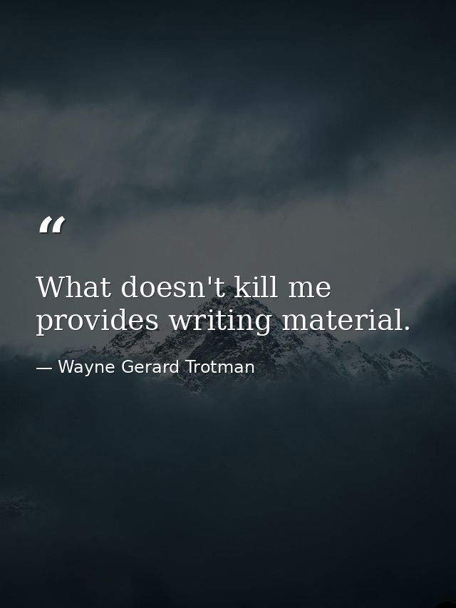 What doesn't kill me provides writing material. — Wayne Gerard Trotman