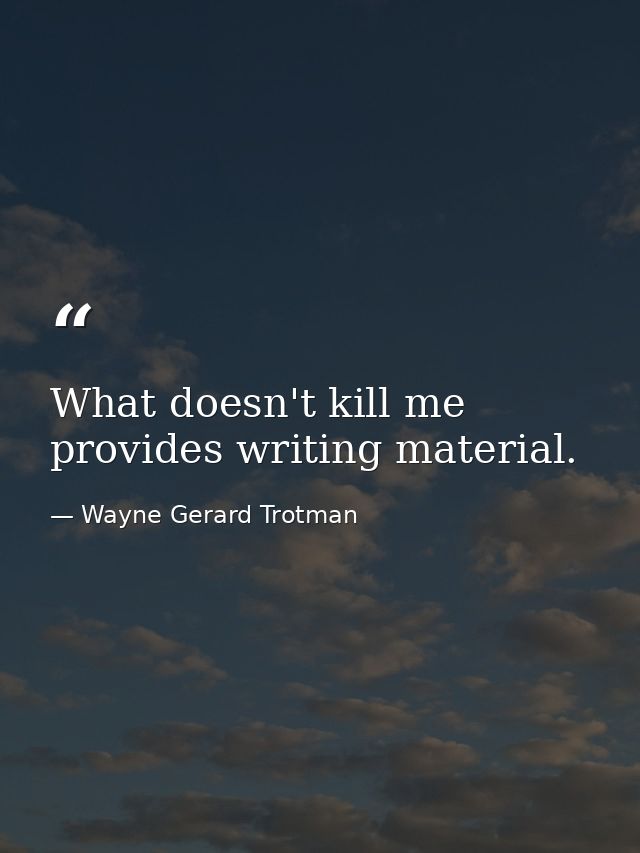 What doesn't kill me provides writing material. — Wayne Gerard Trotman