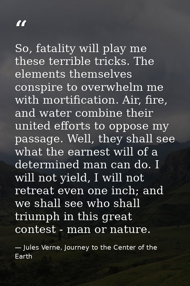 So, fatality will play me these terrible tricks. The elements themselves conspire to overwhelm me with mortification. Ai — Jules Verne, Journey to the Center of the Earth