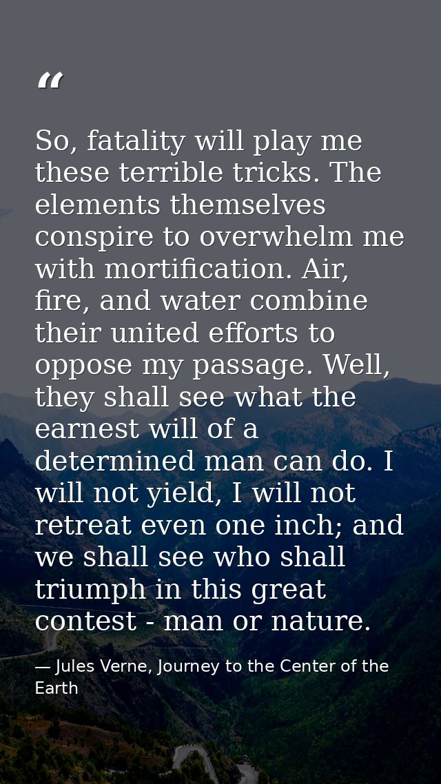 So, fatality will play me these terrible tricks. The elements themselves conspire to overwhelm me with mortification. Ai — Jules Verne, Journey to the Center of the Earth