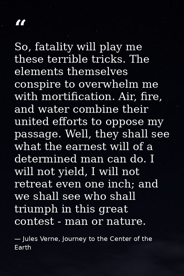 So, fatality will play me these terrible tricks. The elements themselves conspire to overwhelm me with mortification. Ai — Jules Verne, Journey to the Center of the Earth