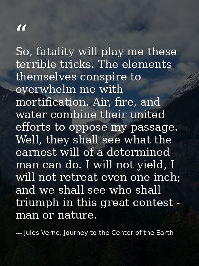 So, fatality will play me these terrible tricks. The elements themselves conspire to overwhelm me with mortification. Ai — Jules Verne, Journey to the Center of the Earth