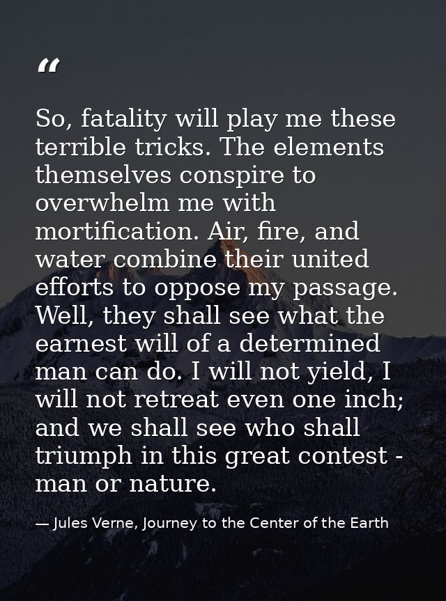 So, fatality will play me these terrible tricks. The elements themselves conspire to overwhelm me with mortification. Ai — Jules Verne, Journey to the Center of the Earth
