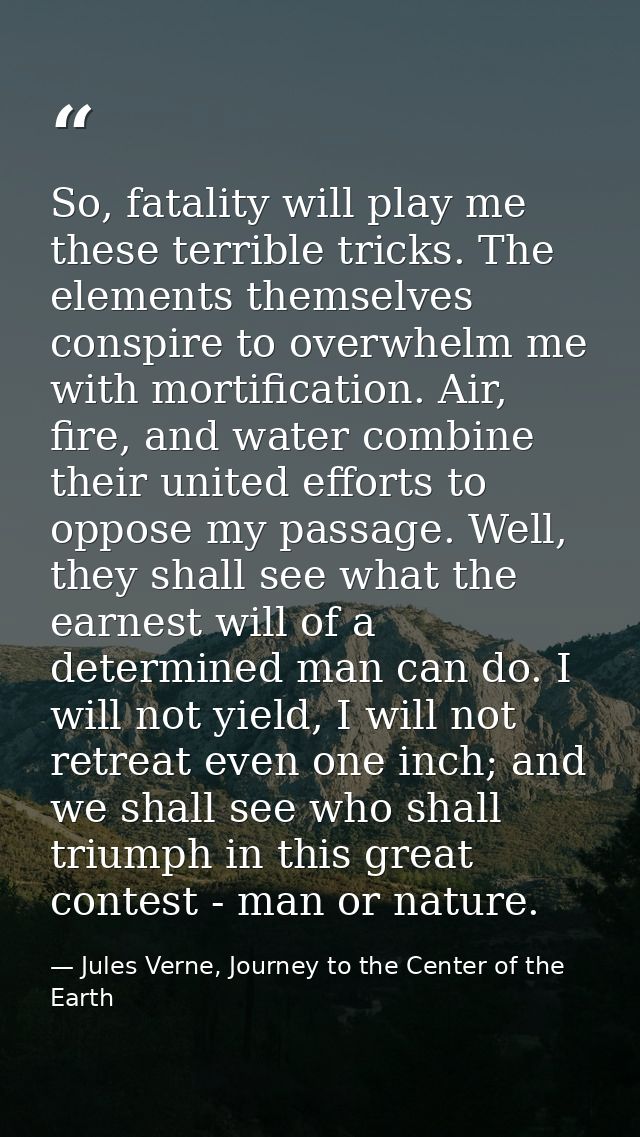 So, fatality will play me these terrible tricks. The elements themselves conspire to overwhelm me with mortification. Ai — Jules Verne, Journey to the Center of the Earth