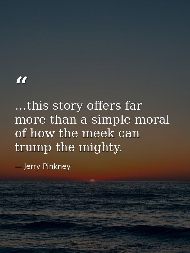 …this story offers far more than a simple moral of how the meek can trump the mighty. — Jerry Pinkney