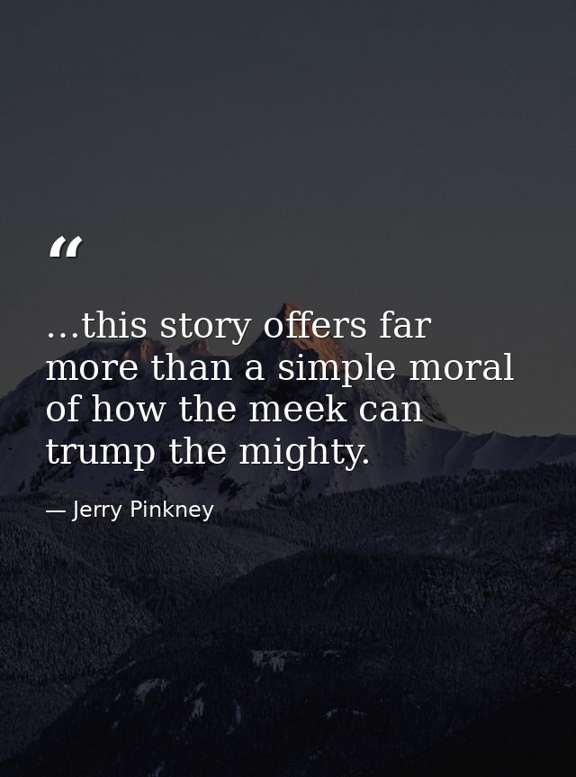 …this story offers far more than a simple moral of how the meek can trump the mighty. — Jerry Pinkney