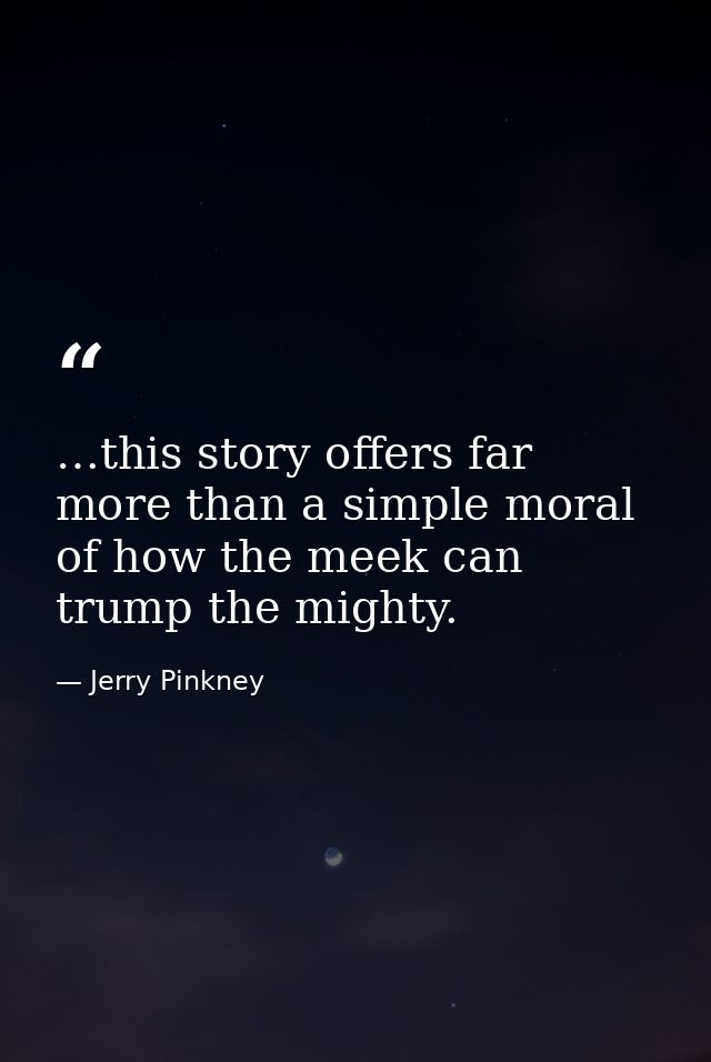 …this story offers far more than a simple moral of how the meek can trump the mighty. — Jerry Pinkney