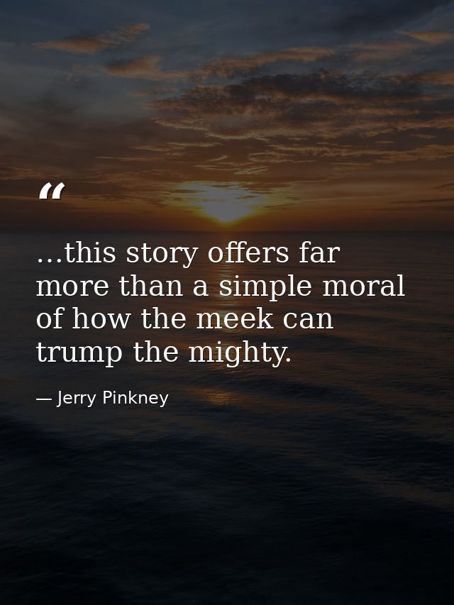 …this story offers far more than a simple moral of how the meek can trump the mighty. — Jerry Pinkney