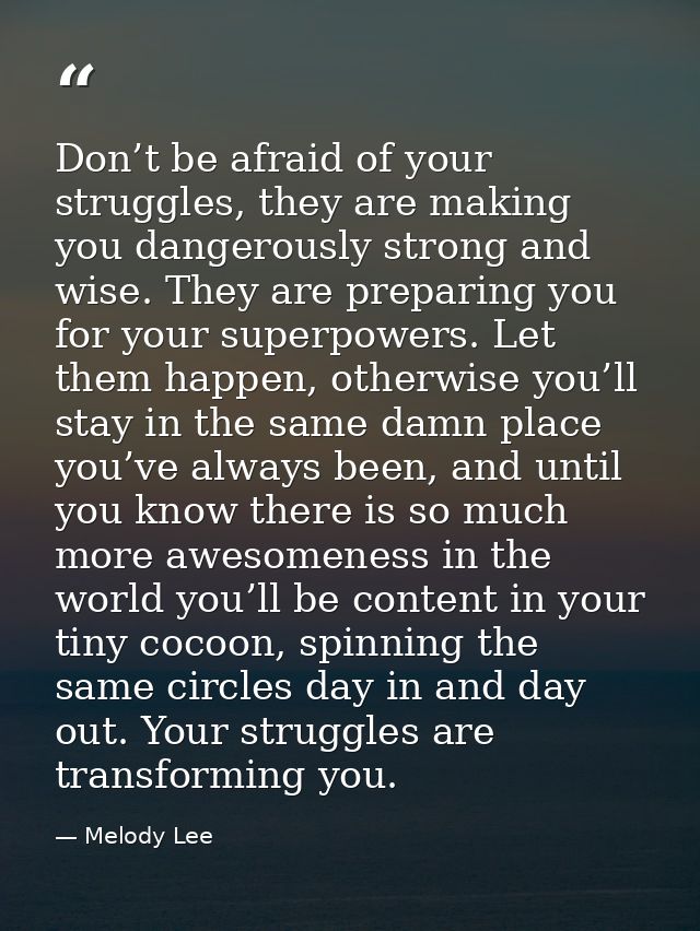 Don’t be afraid of your struggles, they are making you dangerously strong and wise. They are preparing you for your supe — Melody Lee