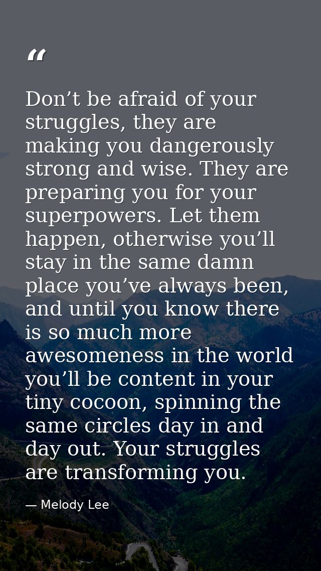 Don’t be afraid of your struggles, they are making you dangerously strong and wise. They are preparing you for your supe — Melody Lee