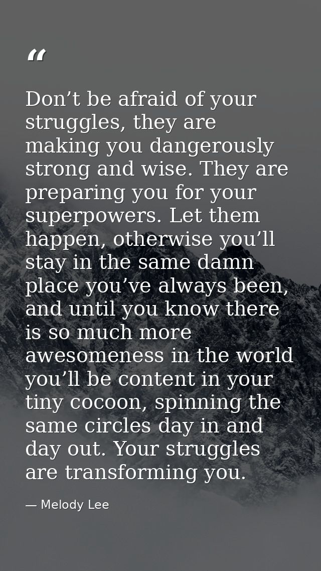 Don’t be afraid of your struggles, they are making you dangerously strong and wise. They are preparing you for your supe — Melody Lee