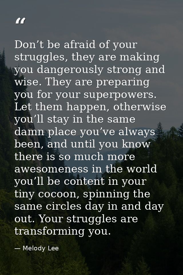 Don’t be afraid of your struggles, they are making you dangerously strong and wise. They are preparing you for your supe — Melody Lee