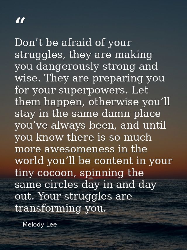 Don’t be afraid of your struggles, they are making you dangerously strong and wise. They are preparing you for your supe — Melody Lee