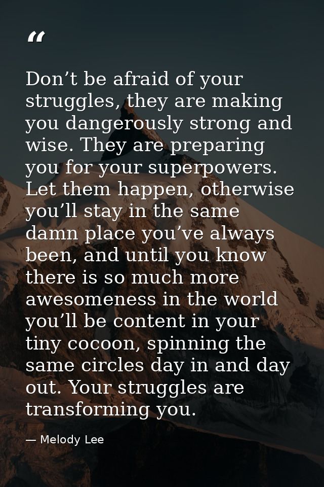 Don’t be afraid of your struggles, they are making you dangerously strong and wise. They are preparing you for your supe — Melody Lee