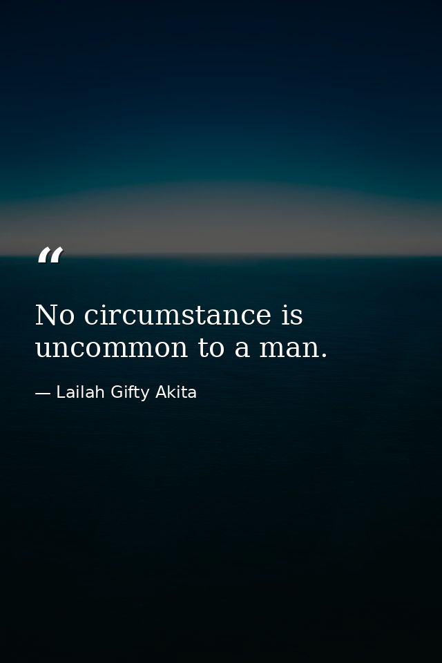 No circumstance is uncommon to a man. — Lailah Gifty Akita