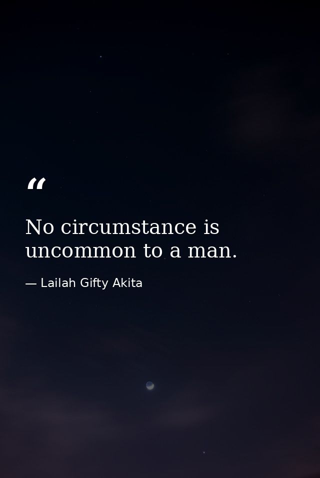 No circumstance is uncommon to a man. — Lailah Gifty Akita