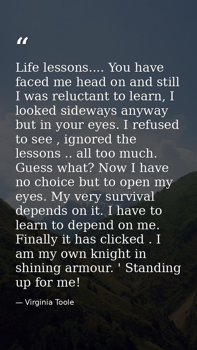 Life lessons.... You have faced me head on and still I was reluctant to learn, I looked sideways anyway but in your eyes — Virginia Toole