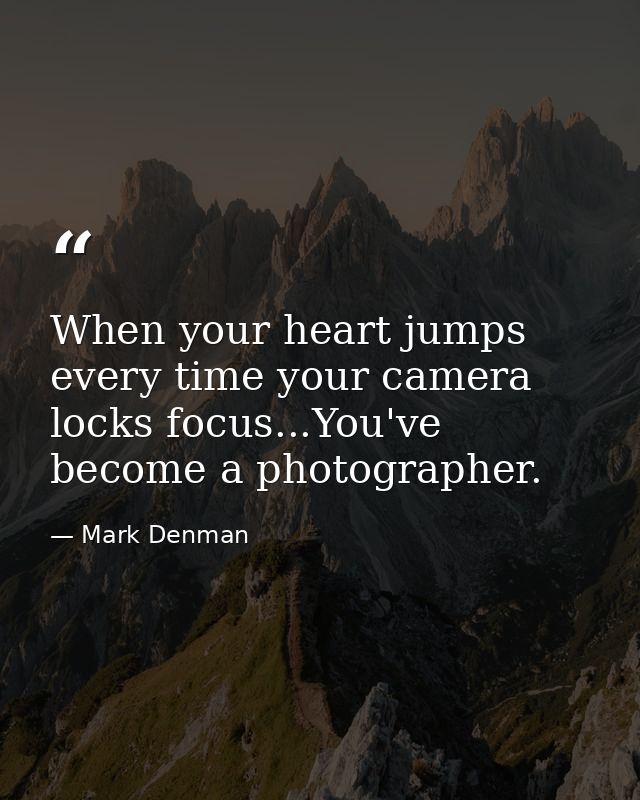 When your heart jumps every time your camera locks focus...You've become a photographer. — Mark Denman