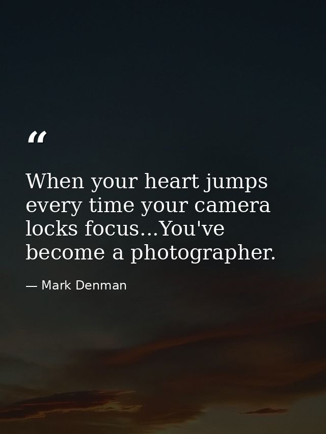 When your heart jumps every time your camera locks focus...You've become a photographer. — Mark Denman