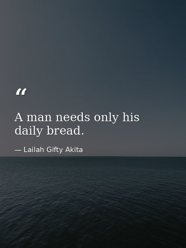 A man needs only his daily bread. — Lailah Gifty Akita
