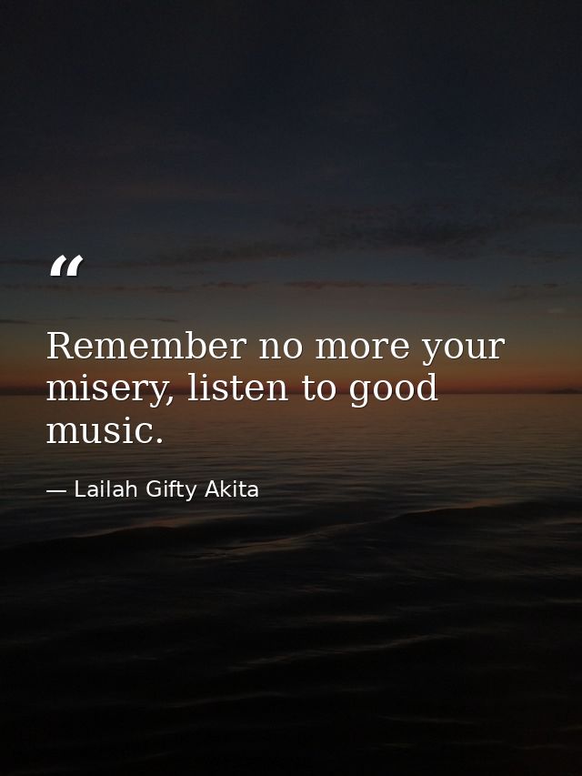 Remember no more your misery, listen to good music. — Lailah Gifty Akita