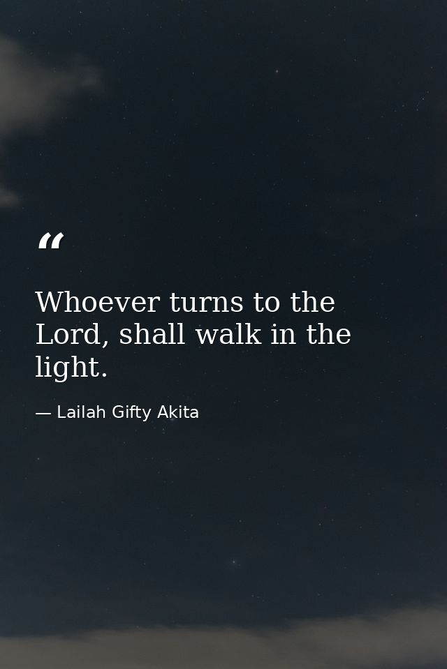 Whoever turns to the Lord, shall walk in the light. — Lailah Gifty Akita