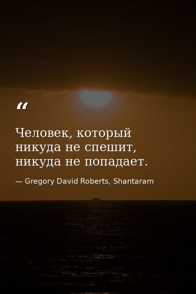 Человек, который никуда не спешит, никуда не попадает. — Gregory David Roberts, Shantaram